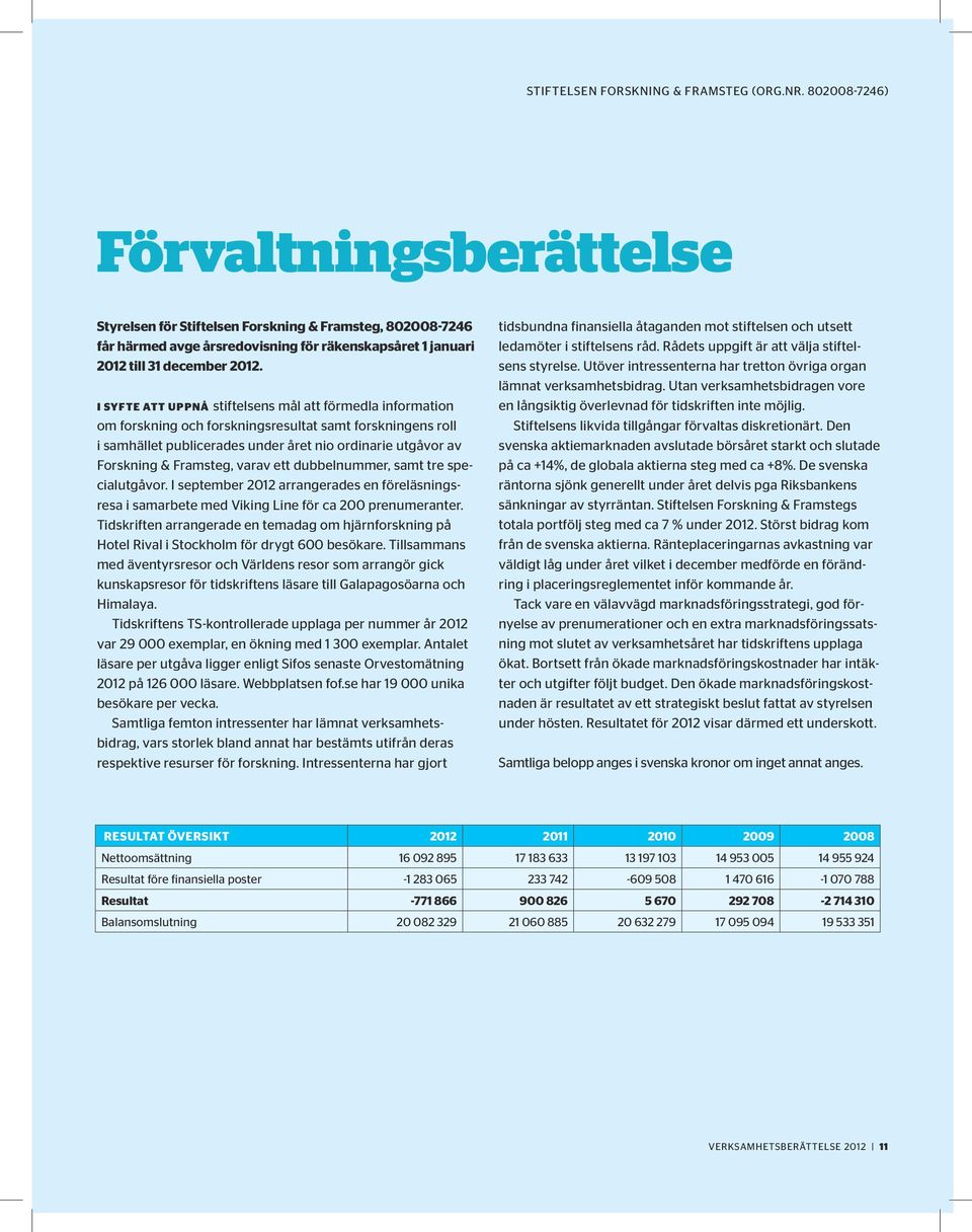 I syfte att uppnå stiftelsens mål att förmedla information om forskning och forskningsresultat samt forskningens roll i samhället publicerades under året nio ordinarie utgåvor av Forskning &