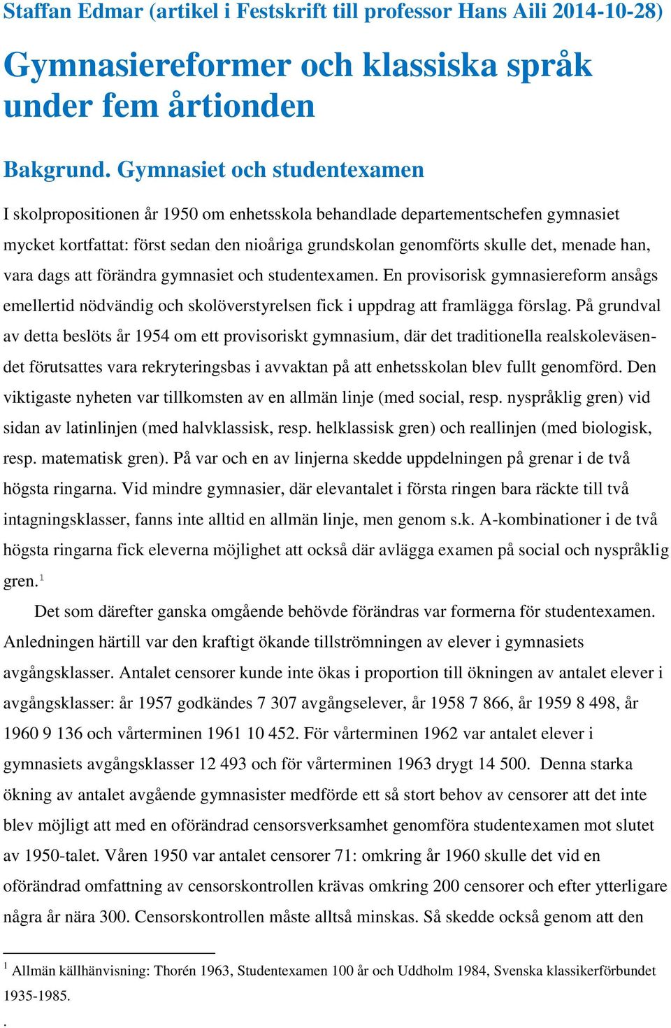 han, vara dags att förändra gymnasiet och studentexamen. En provisorisk gymnasiereform ansågs emellertid nödvändig och skolöverstyrelsen fick i uppdrag att framlägga förslag.