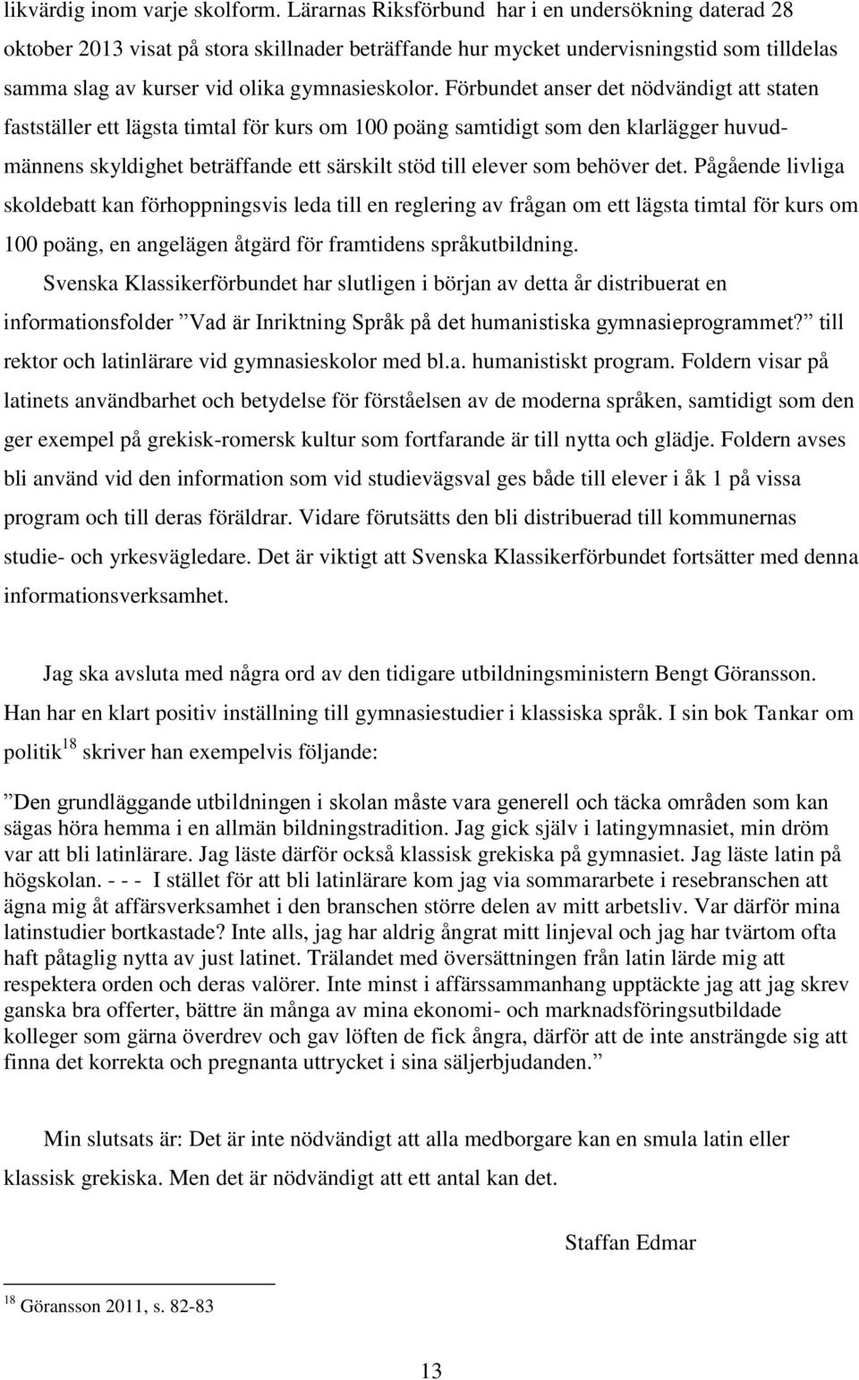 Förbundet anser det nödvändigt att staten fastställer ett lägsta timtal för kurs om 100 poäng samtidigt som den klarlägger huvudmännens skyldighet beträffande ett särskilt stöd till elever som