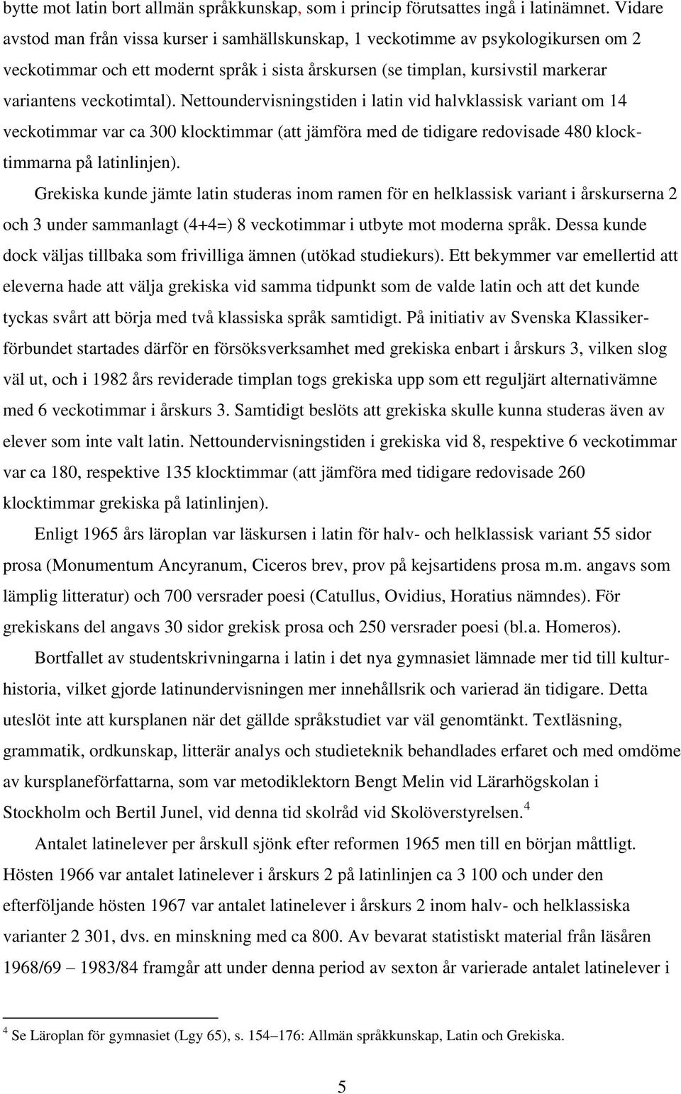 veckotimtal). Nettoundervisningstiden i latin vid halvklassisk variant om 14 veckotimmar var ca 00 klocktimmar (att jämföra med de tidigare redovisade 480 klocktimmarna på latinlinjen).