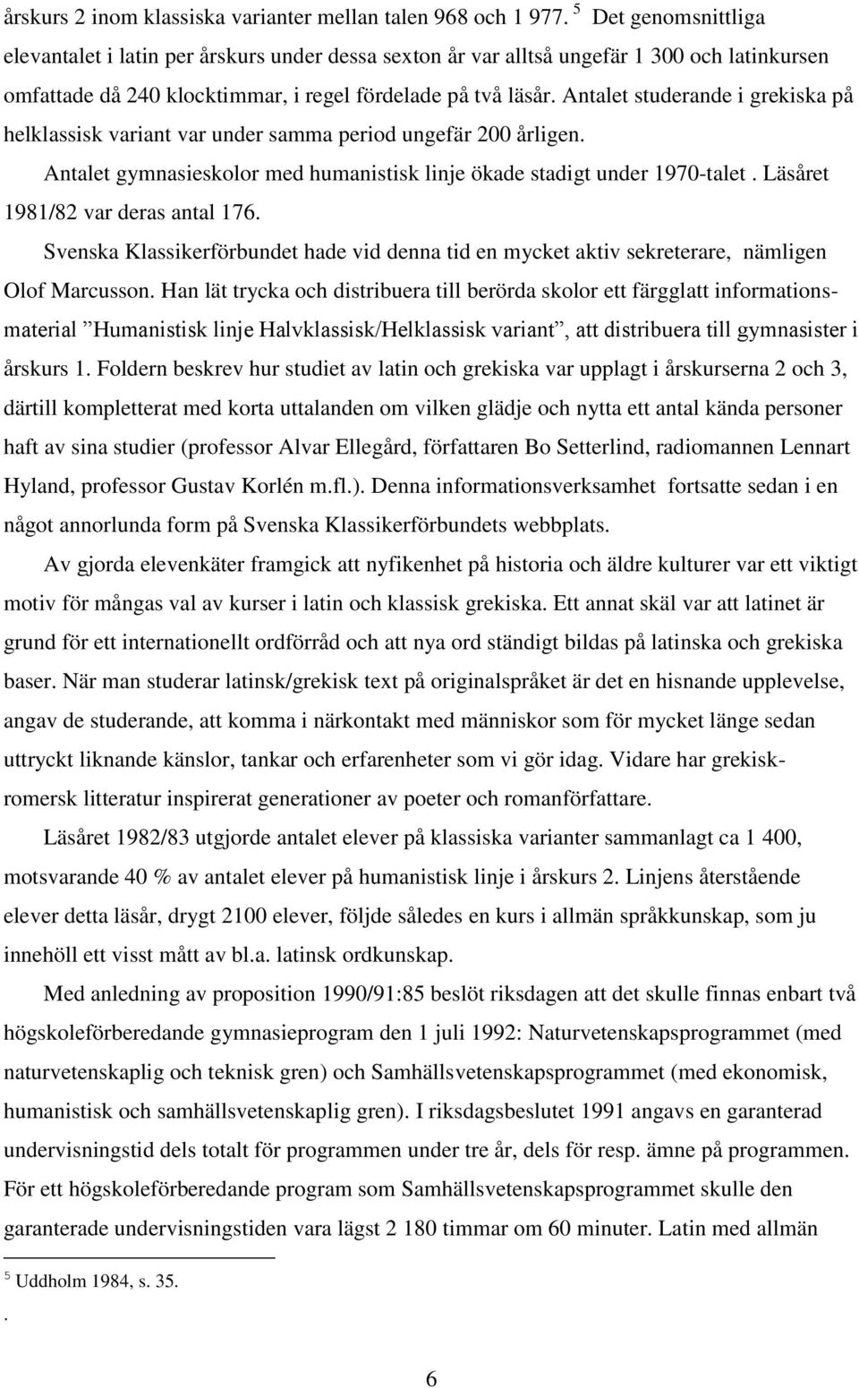 Antalet studerande i grekiska på helklassisk variant var under samma period ungefär 200 årligen. Antalet gymnasieskolor med humanistisk linje ökade stadigt under 1970-talet.