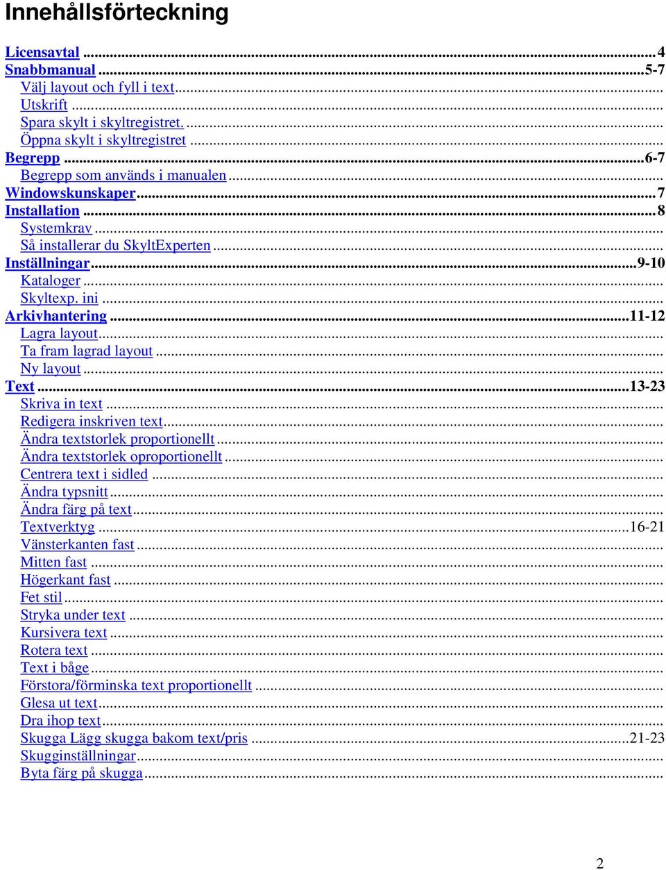 ..11-12 Lagra layout... Ta fram lagrad layout... Ny layout... Text...13-23 Skriva in text... Redigera inskriven text... Ändra textstorlek proportionellt... Ändra textstorlek oproportionellt.