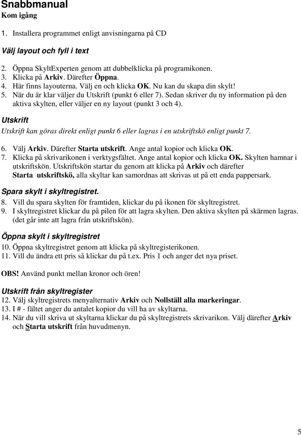 Sedan skriver du ny information på den aktiva skylten, eller väljer en ny layout (punkt 3 och 4). Utskrift Utskrift kan göras direkt enligt punkt 6 eller lagras i en utskriftskö enligt punkt 7. 6. Välj Arkiv.