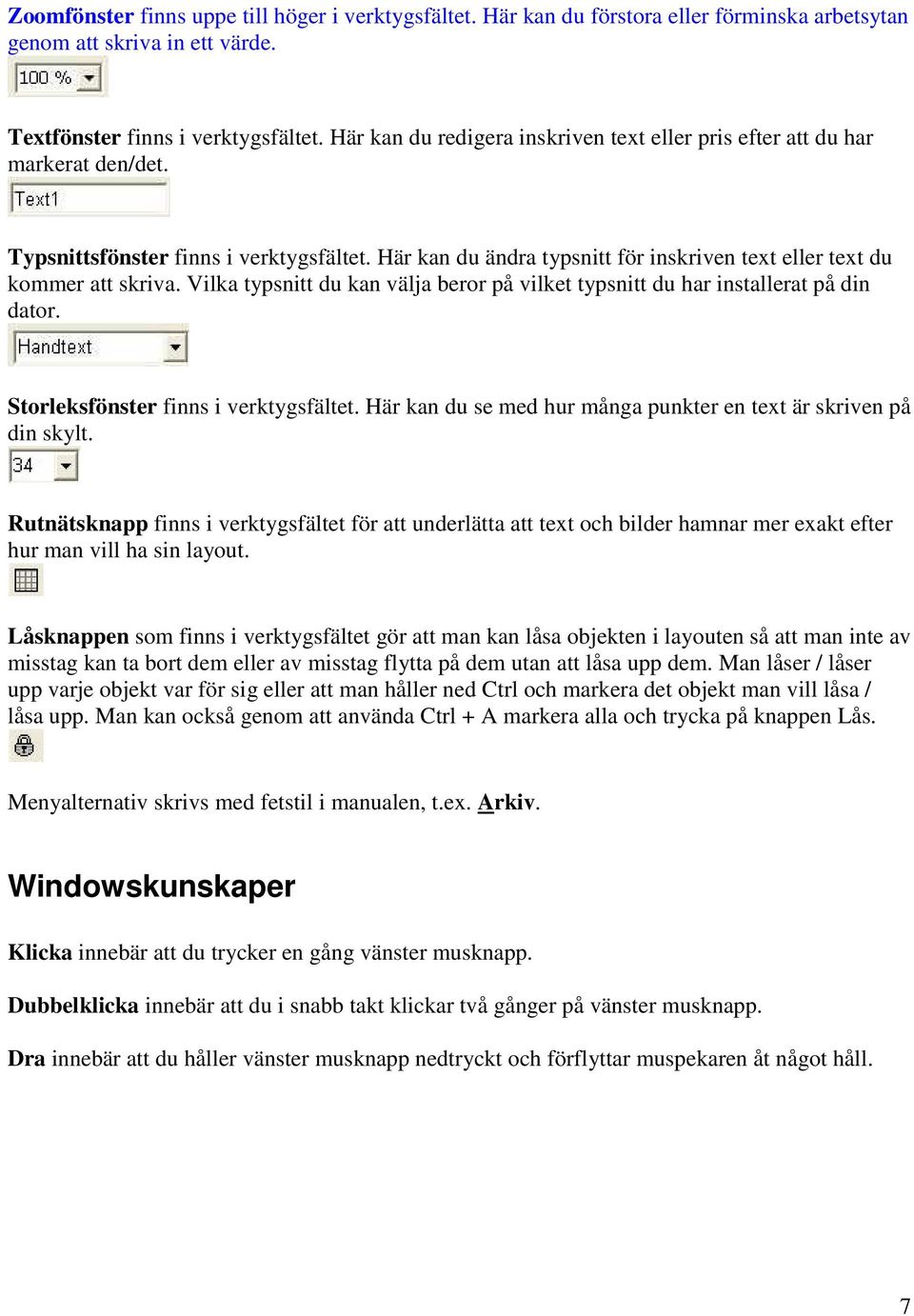 Vilka typsnitt du kan välja beror på vilket typsnitt du har installerat på din dator. Storleksfönster finns i verktygsfältet. Här kan du se med hur många punkter en text är skriven på din skylt.