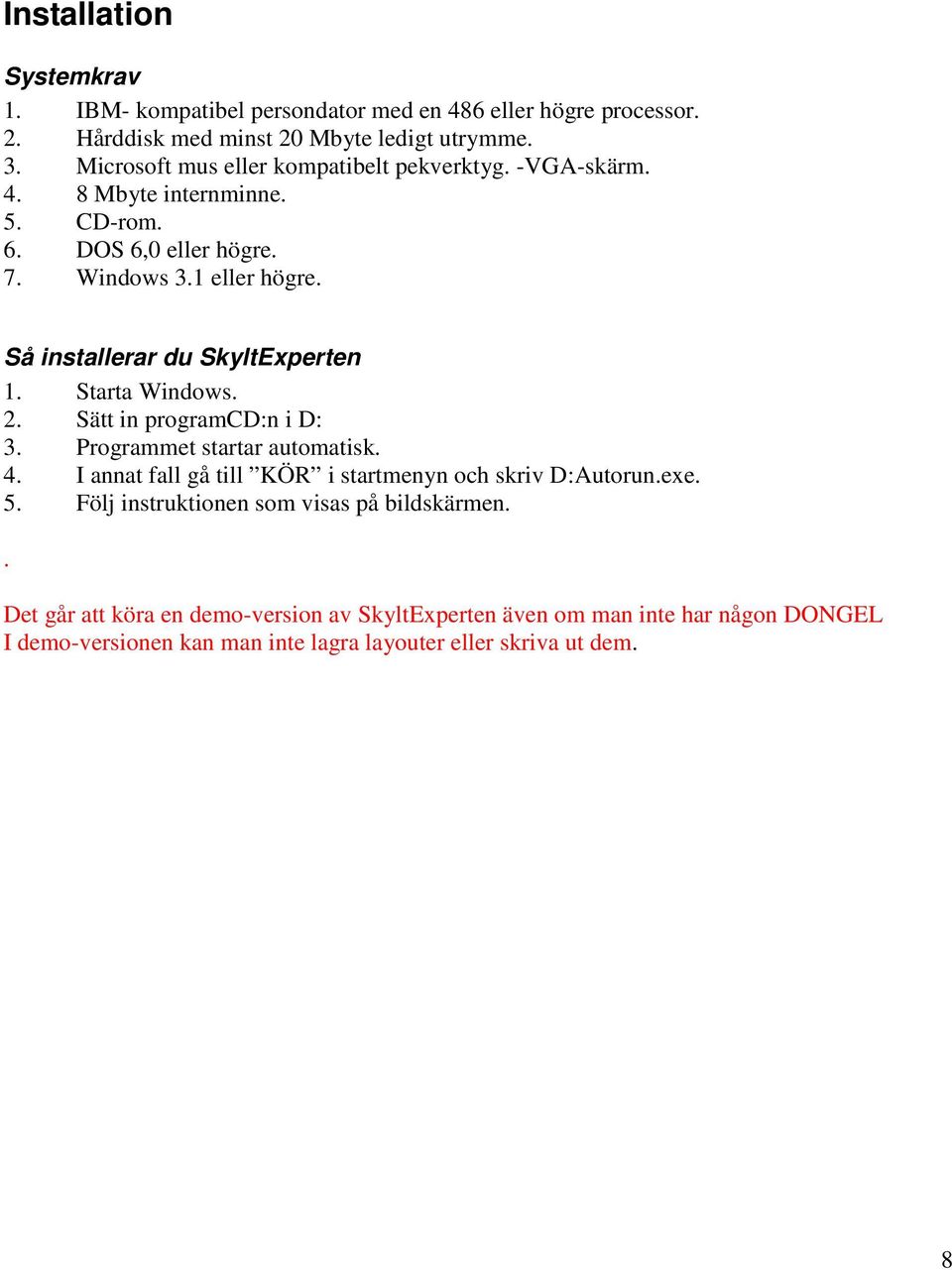 Så installerar du SkyltExperten 1. Starta Windows. 2. Sätt in programcd:n i D: 3. Programmet startar automatisk. 4.