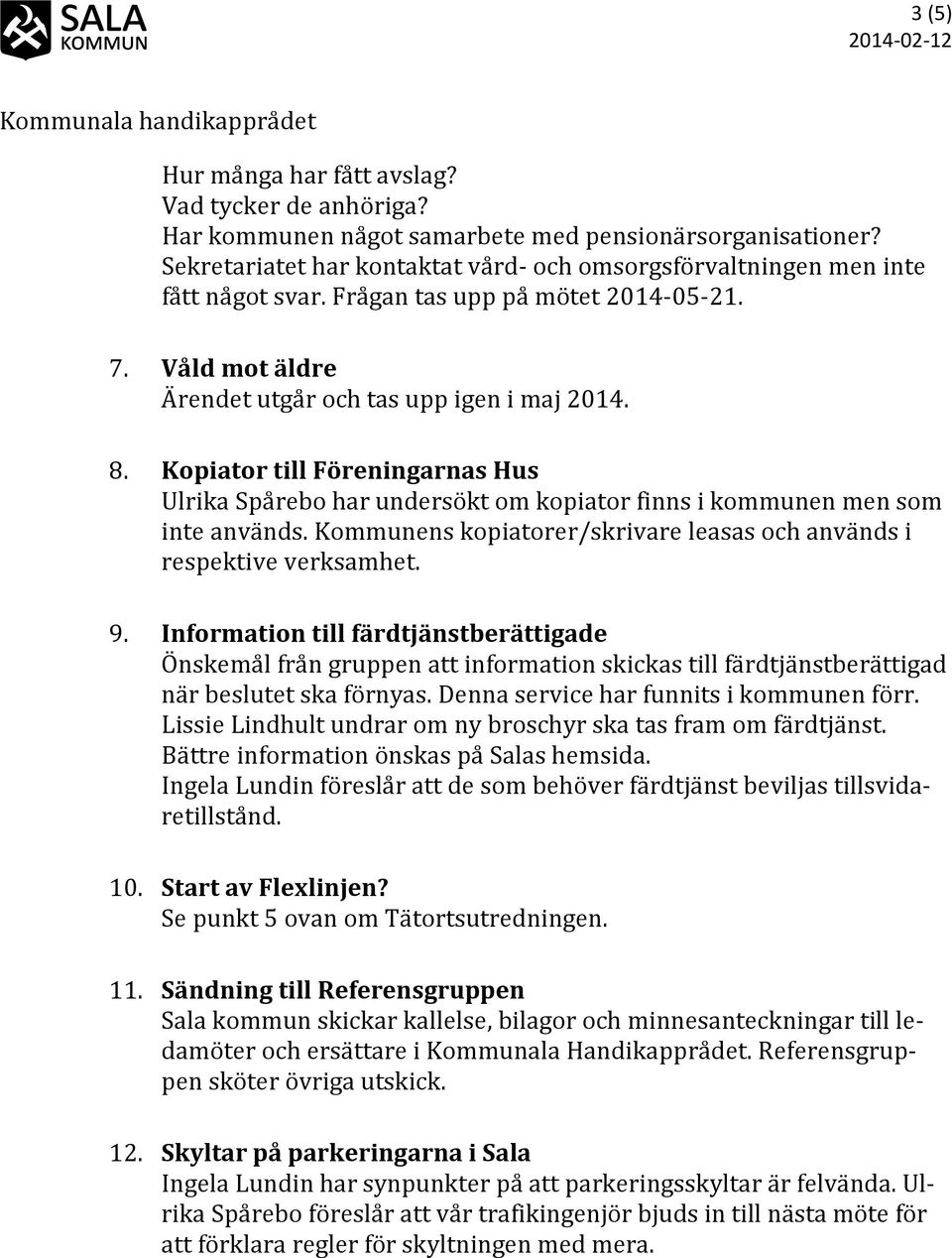 Kopiator till Föreningarnas Hus Ulrika Spårebo har undersökt om kopiator finns i kommunen men som inte används. Kommunens kopiatorer/skrivare leasas och används i respektive verksamhet. 9.