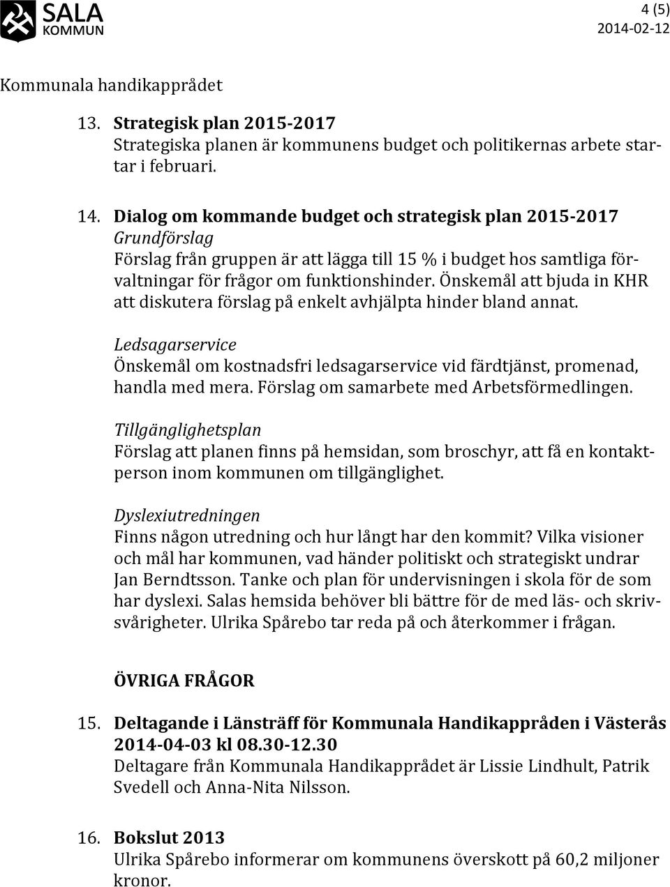 Önskemål att bjuda in KHR att diskutera förslag på enkelt avhjälpta hinder bland annat. Ledsagarservice Önskemål om kostnadsfri ledsagarservice vid färdtjänst, promenad, handla med mera.