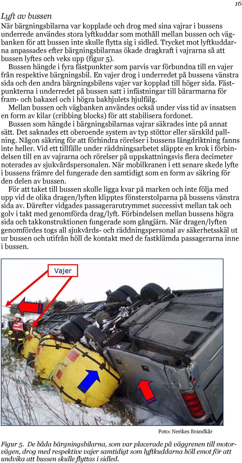 Bussen hängde i fyra fästpunkter som parvis var förbundna till en vajer från respektive bärgningsbil.