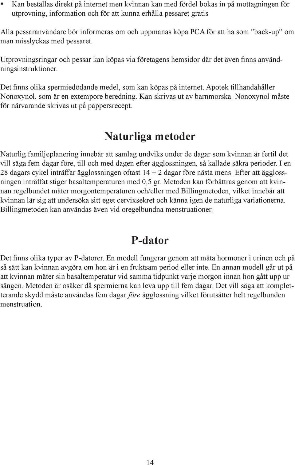 Det finns olika spermiedödande medel, som kan köpas på internet. Apotek tillhandahåller Nonoxynol, som är en extempore beredning. Kan skrivas ut av barnmorska.