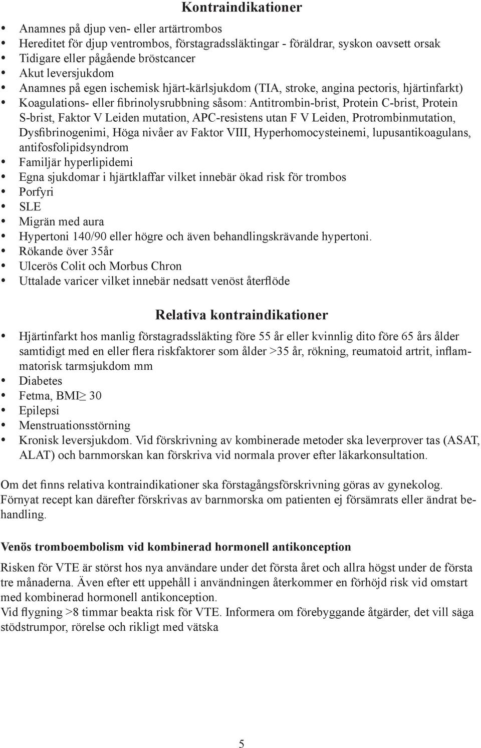 Leiden mutation, APC-resistens utan F V Leiden, Protrombinmutation, Dysfibrinogenimi, Höga nivåer av Faktor VIII, Hyperhomocysteinemi, lupusantikoagulans, antifosfolipidsyndrom Familjär hyperlipidemi