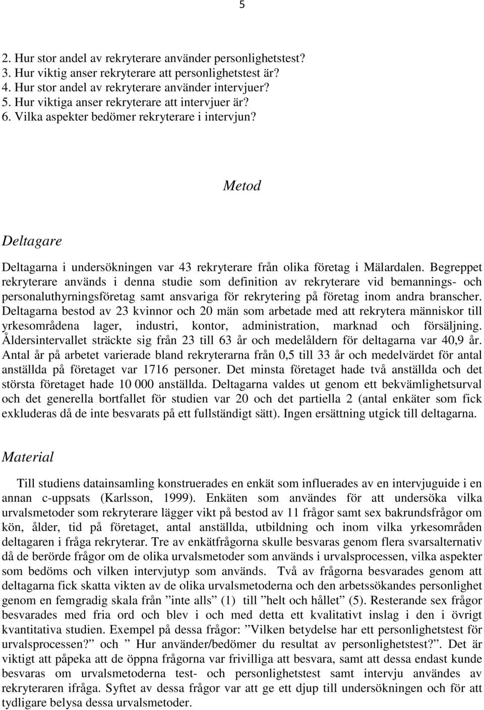 Begreppet rekryterare används i denna studie som definition av rekryterare vid bemannings- och personaluthyrningsföretag samt ansvariga för rekrytering på företag inom andra branscher.