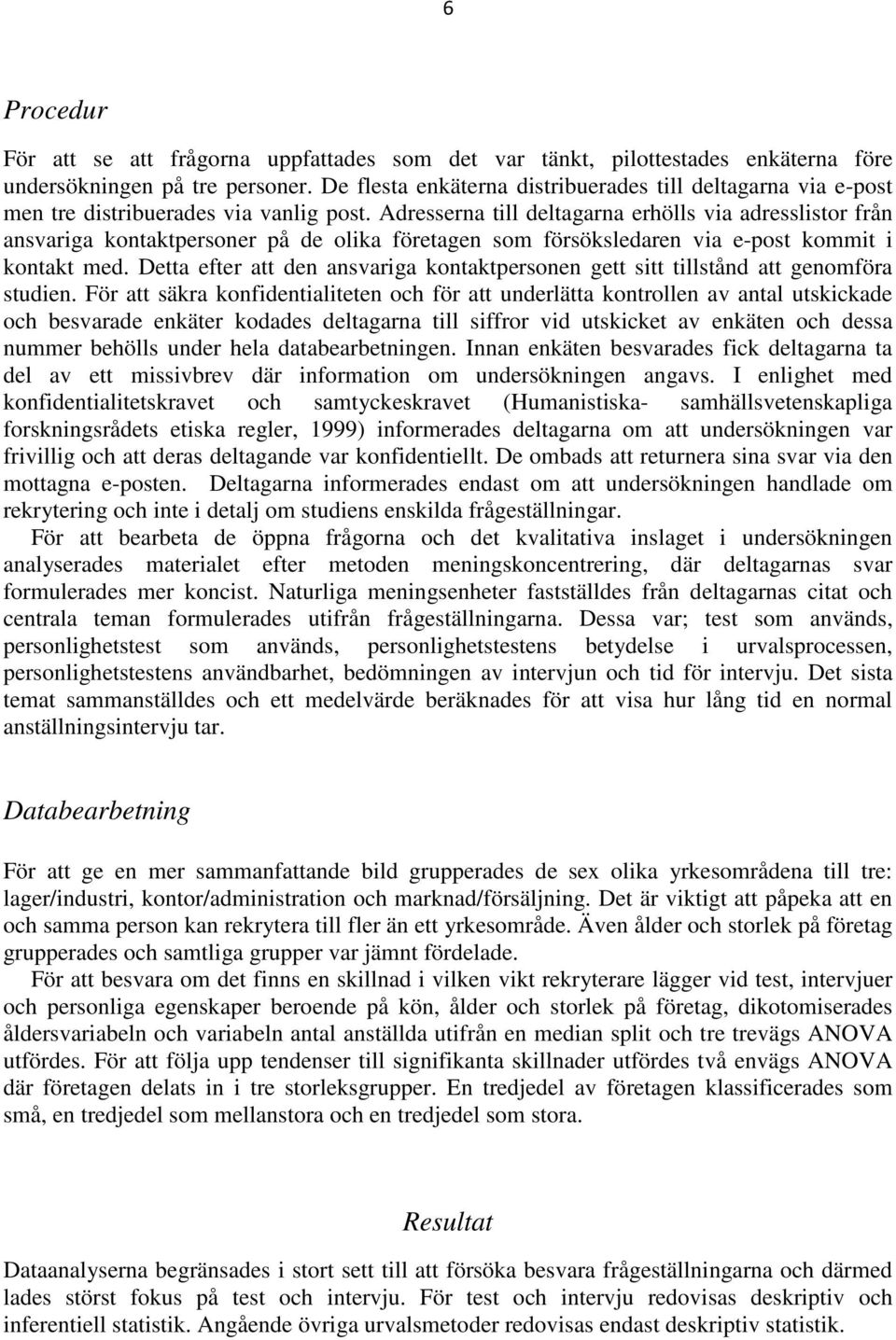 Adresserna till deltagarna erhölls via adresslistor från ansvariga kontaktpersoner på de olika företagen som försöksledaren via e-post kommit i kontakt med.