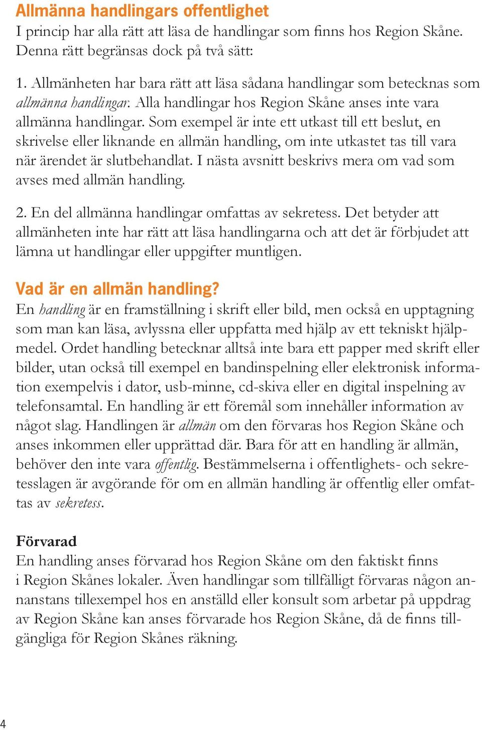 Som exempel är inte ett utkast till ett beslut, en skrivelse eller liknande en allmän handling, om inte utkastet tas till vara när ärendet är slutbehandlat.