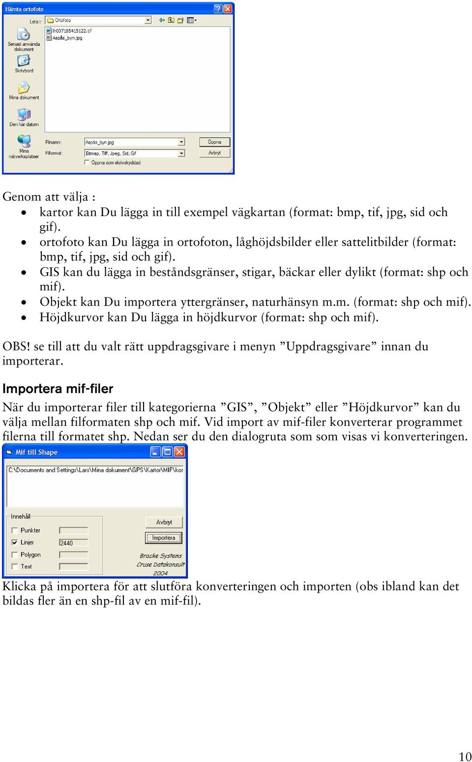 Objekt kan Du importera yttergränser, naturhänsyn m.m. (format: shp och mif). Höjdkurvor kan Du lägga in höjdkurvor (format: shp och mif). OBS!