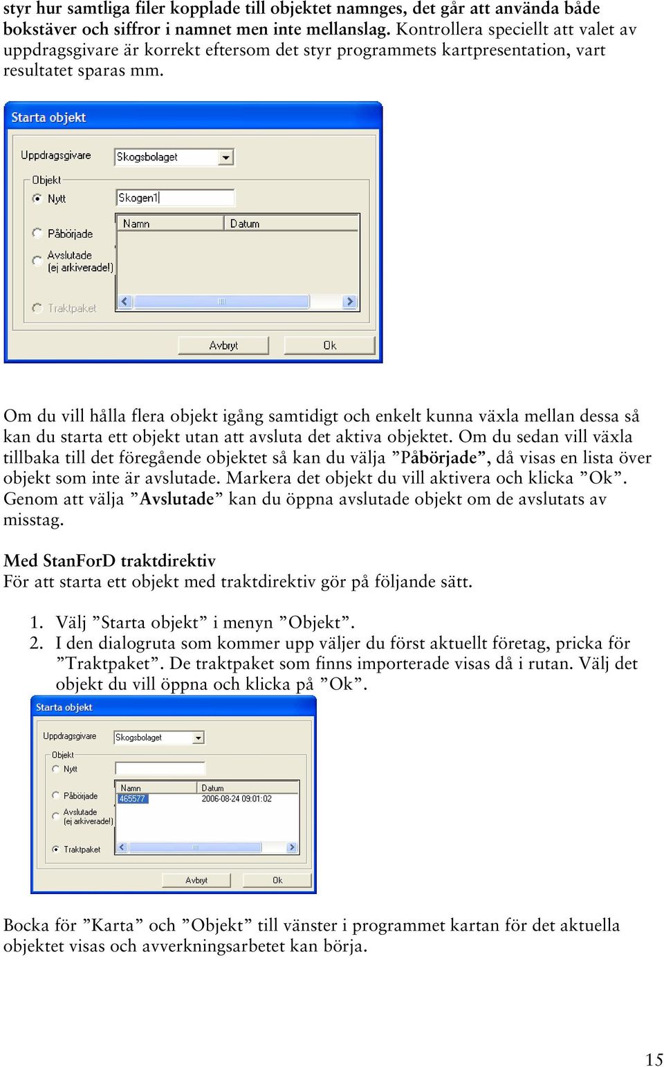 Om du vill hålla flera objekt igång samtidigt och enkelt kunna växla mellan dessa så kan du starta ett objekt utan att avsluta det aktiva objektet.