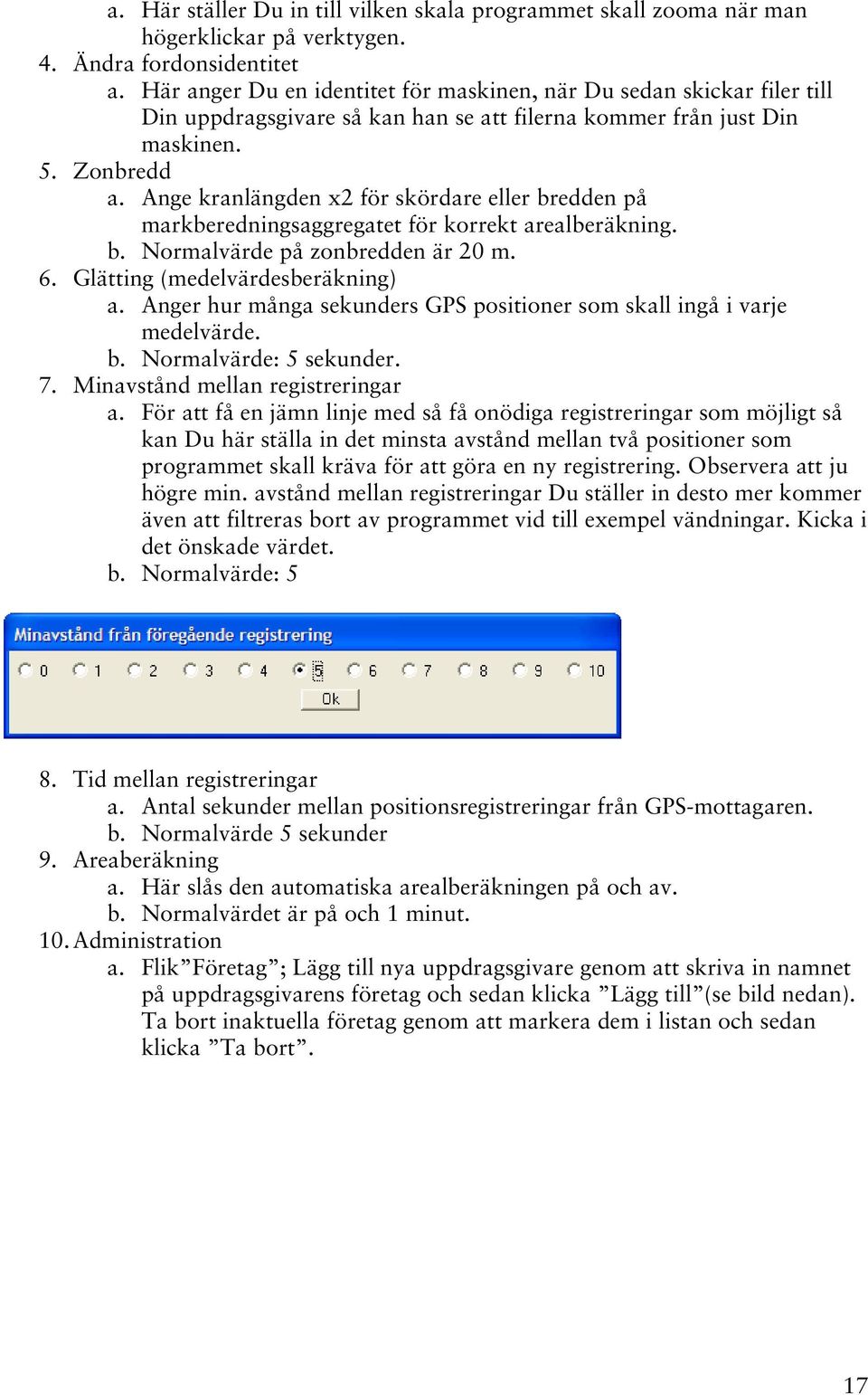 Ange kranlängden x2 för skördare eller bredden på markberedningsaggregatet för korrekt arealberäkning. b. Normalvärde på zonbredden är 20 m. 6. Glätting (medelvärdesberäkning) a.