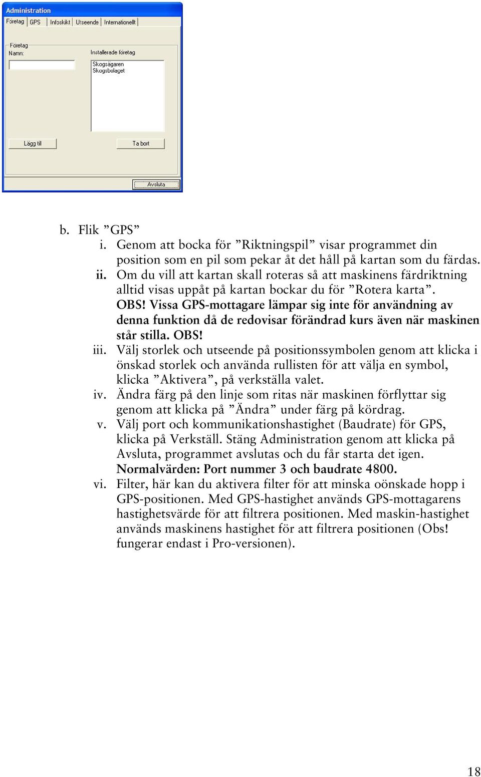 Vissa GPS-mottagare lämpar sig inte för användning av denna funktion då de redovisar förändrad kurs även när maskinen står stilla. OBS! iii.