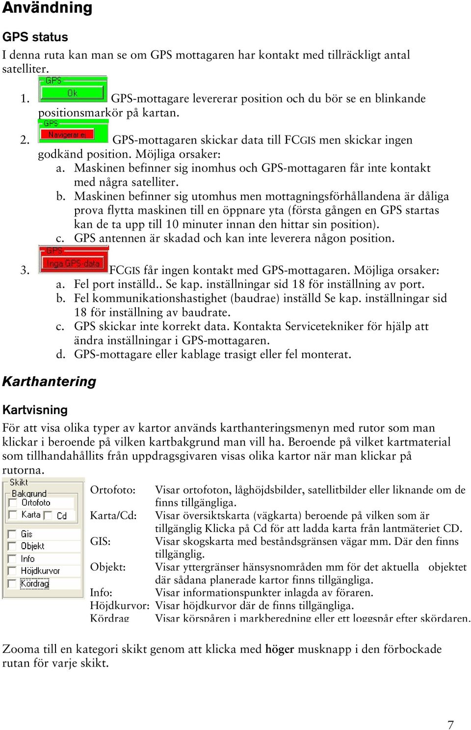 finner sig inomhus och GPS-mottagaren får inte kontakt med några satelliter. b.