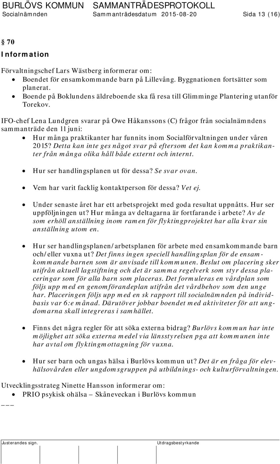 IFO-chef Lena Lundgren svarar på Owe Håkanssons (C) frågor från socialnämndens sammanträde den 11 juni: Hur många praktikanter har funnits inom Socialförvaltningen under våren 2015?