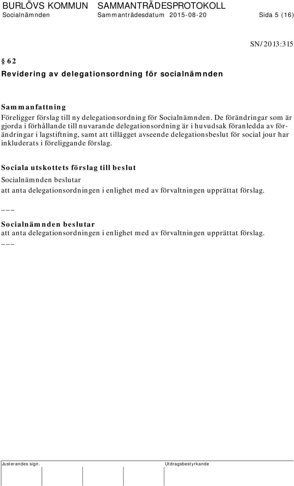 De förändringar som är gjorda i förhållande till nuvarande delegationsordning är i huvudsak föranledda av förändringar i lagstiftning, samt att tillägget