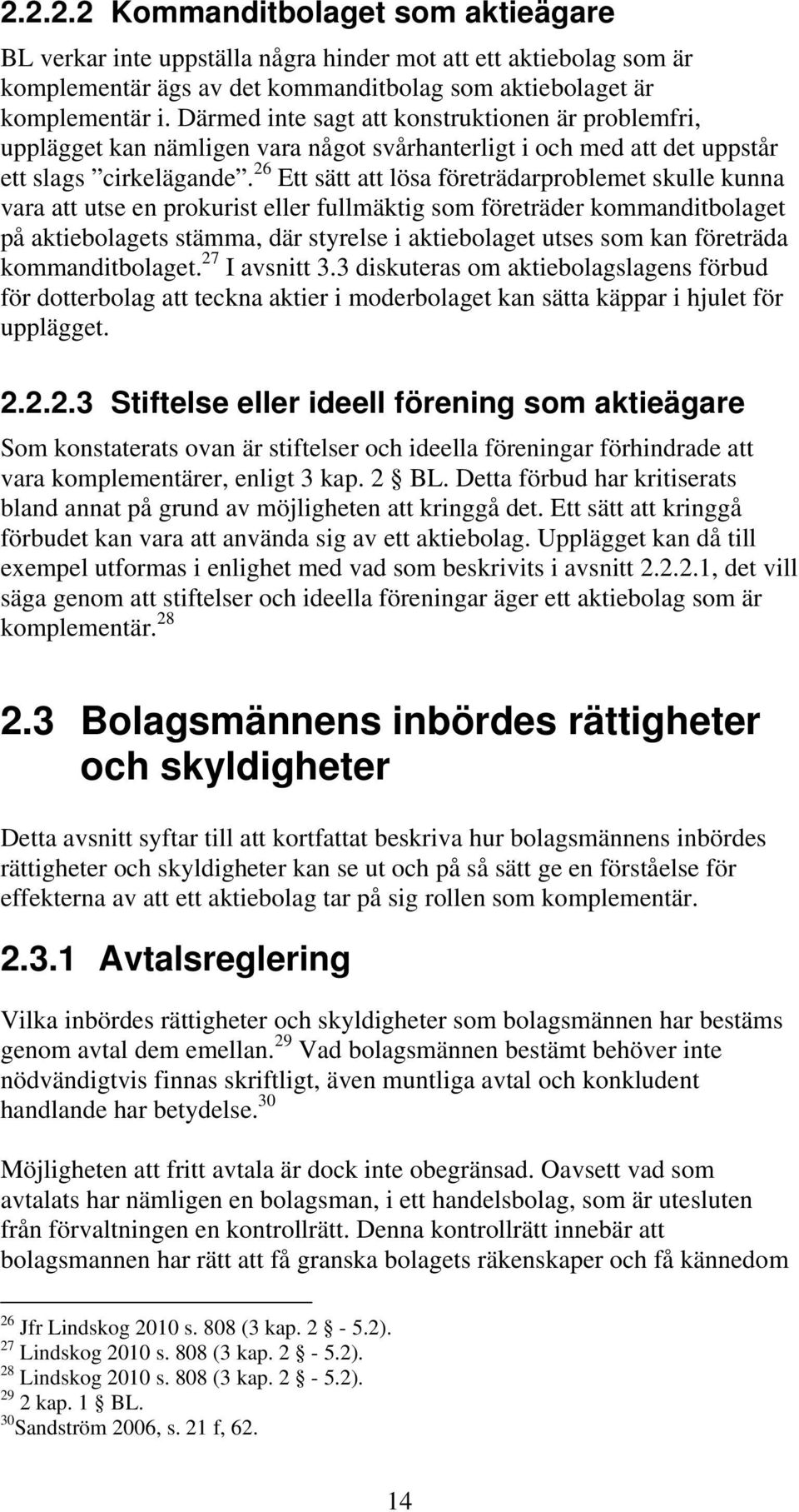 26 Ett sätt att lösa företrädarproblemet skulle kunna vara att utse en prokurist eller fullmäktig som företräder kommanditbolaget på aktiebolagets stämma, där styrelse i aktiebolaget utses som kan