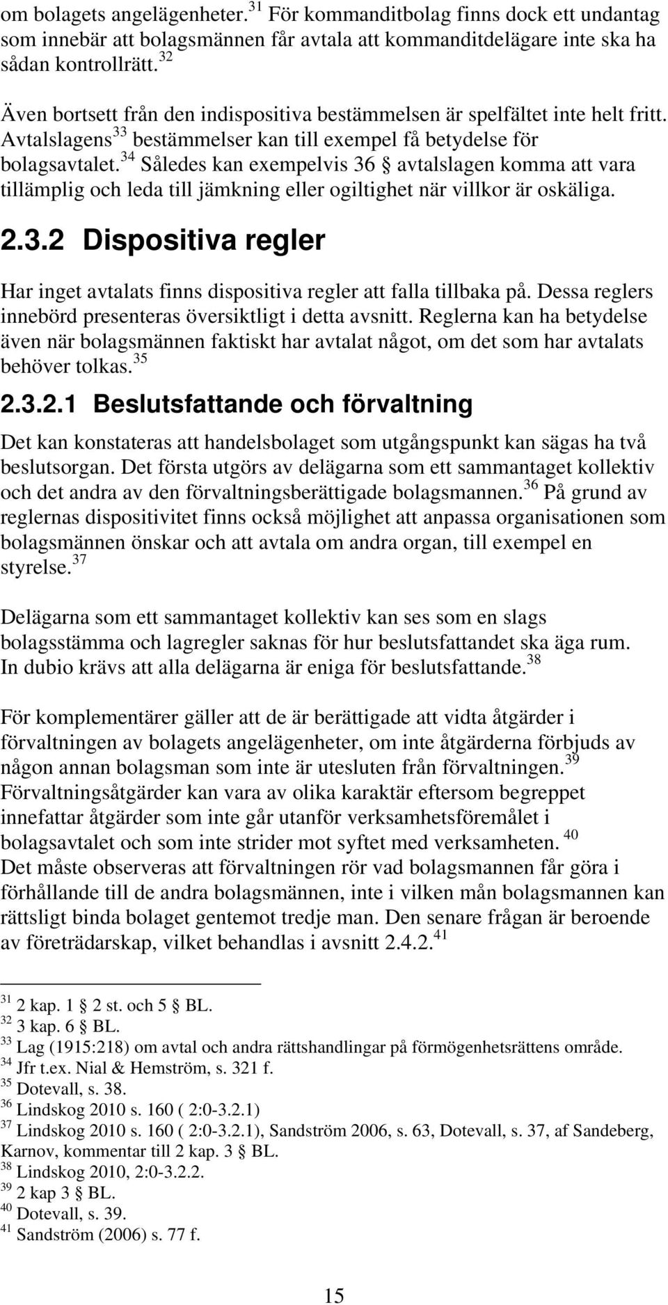 34 Således kan exempelvis 36 avtalslagen komma att vara tillämplig och leda till jämkning eller ogiltighet när villkor är oskäliga. 2.3.2 Dispositiva regler Har inget avtalats finns dispositiva regler att falla tillbaka på.