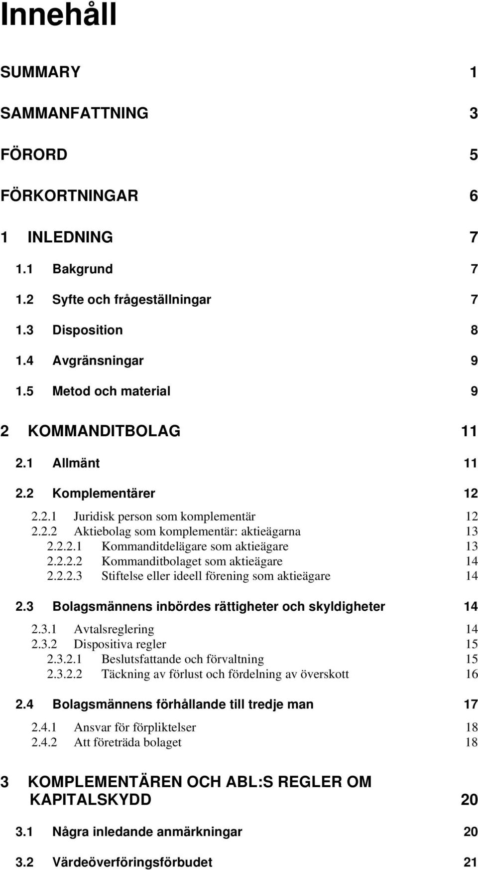 2.2.2 Kommanditbolaget som aktieägare 14 2.2.2.3 Stiftelse eller ideell förening som aktieägare 14 2.3 Bolagsmännens inbördes rättigheter och skyldigheter 14 2.3.1 Avtalsreglering 14 2.3.2 Dispositiva regler 15 2.