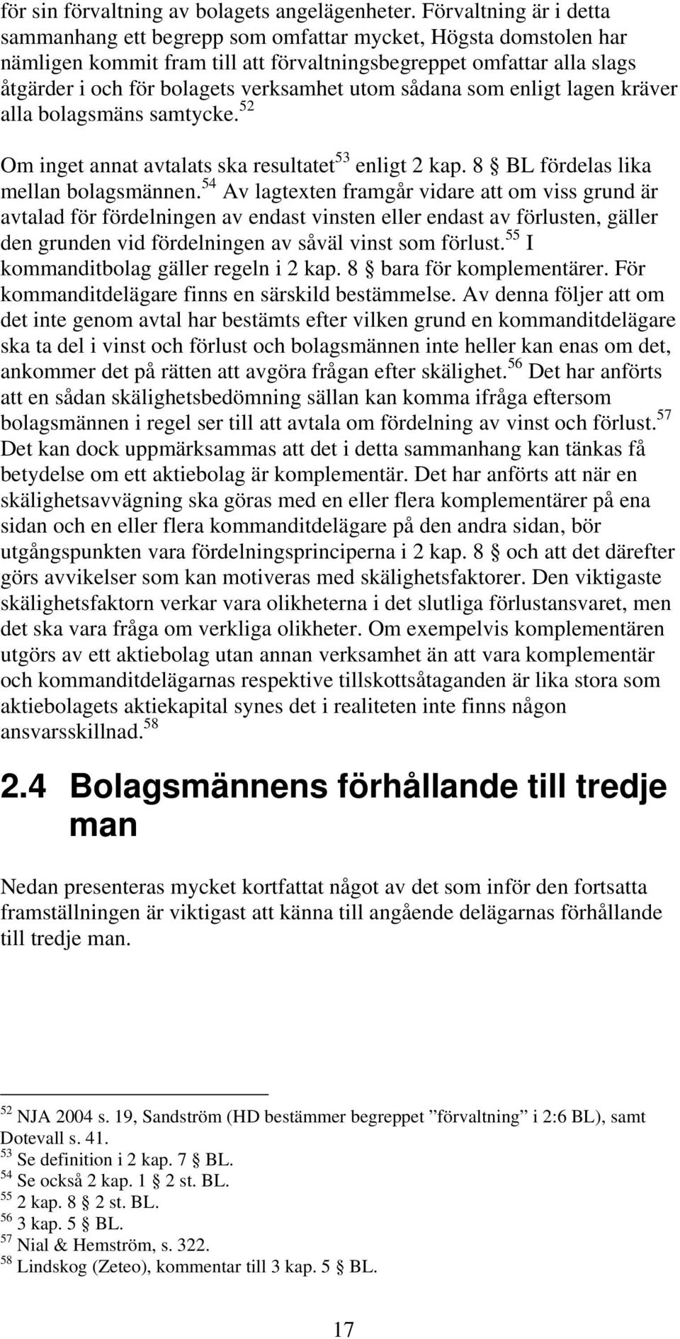 utom sådana som enligt lagen kräver alla bolagsmäns samtycke. 52 Om inget annat avtalats ska resultatet 53 enligt 2 kap. 8 BL fördelas lika mellan bolagsmännen.