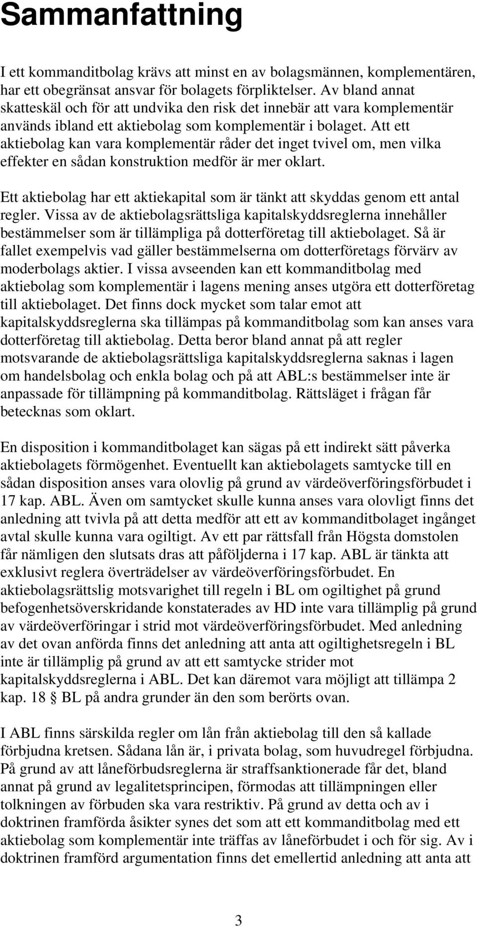 Att ett aktiebolag kan vara komplementär råder det inget tvivel om, men vilka effekter en sådan konstruktion medför är mer oklart.