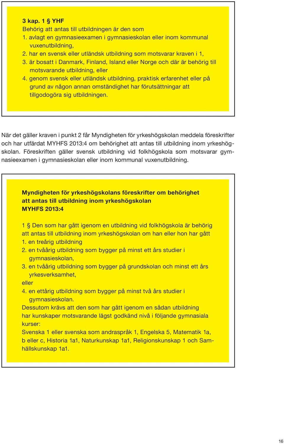 genom svensk eller utländsk utbildning, praktisk erfarenhet eller på grund av någon annan omständighet har förutsättningar att tillgodogöra sig utbildningen.