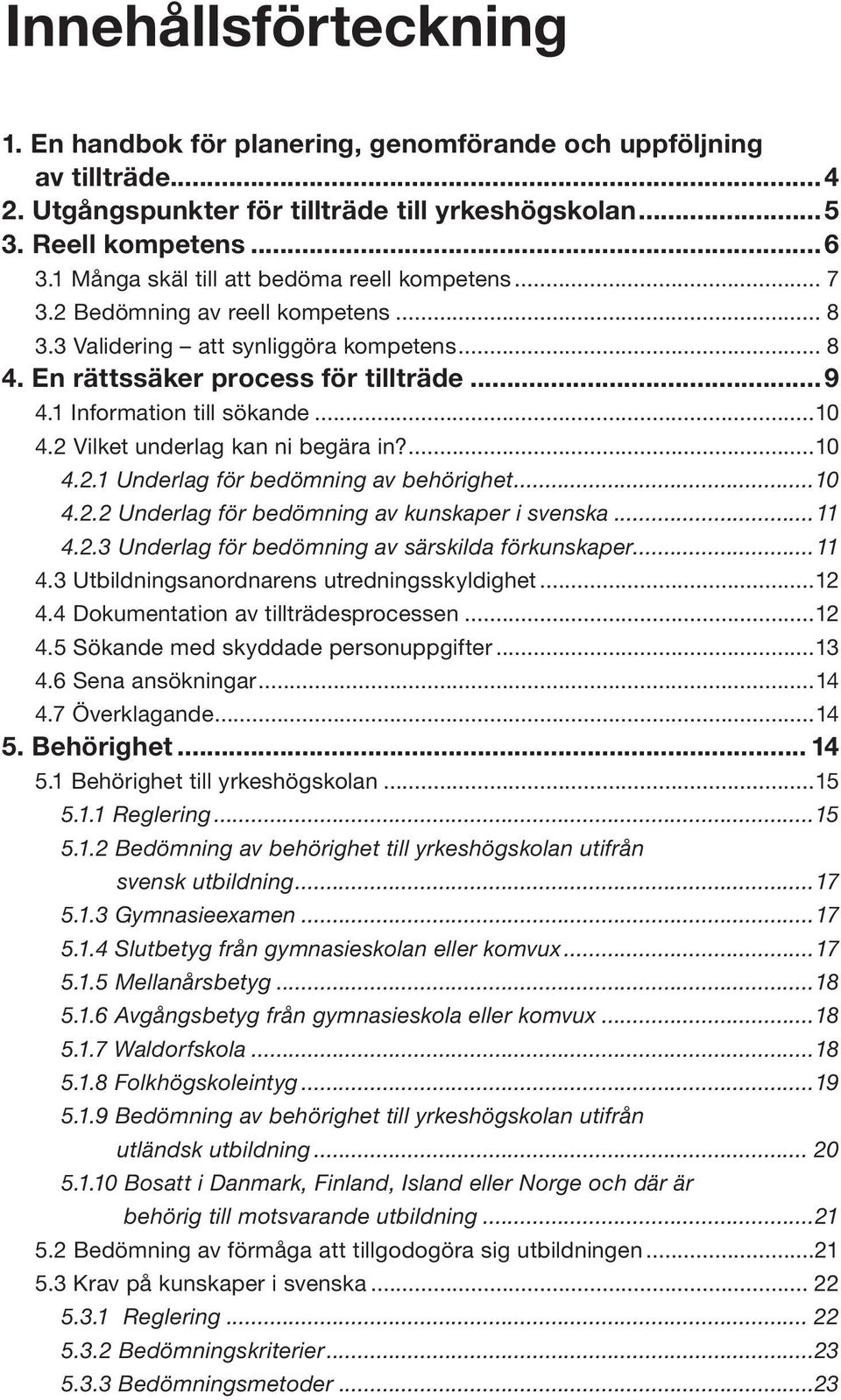 1 Information till sökande...10 4.2 Vilket underlag kan ni begära in?...10 4.2.1 Underlag för bedömning av behörighet...10 4.2.2 Underlag för bedömning av kunskaper i svenska...11 4.2.3 Underlag för bedömning av särskilda förkunskaper.