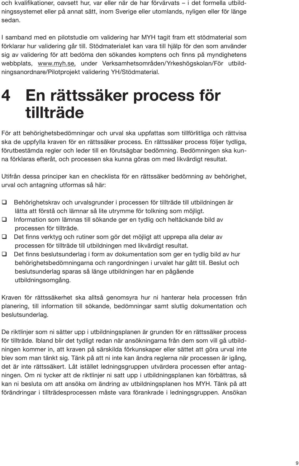 Stödmaterialet kan vara till hjälp för den som använder sig av validering för att bedöma den sökandes komptens och finns på myndighetens webbplats, www.myh.