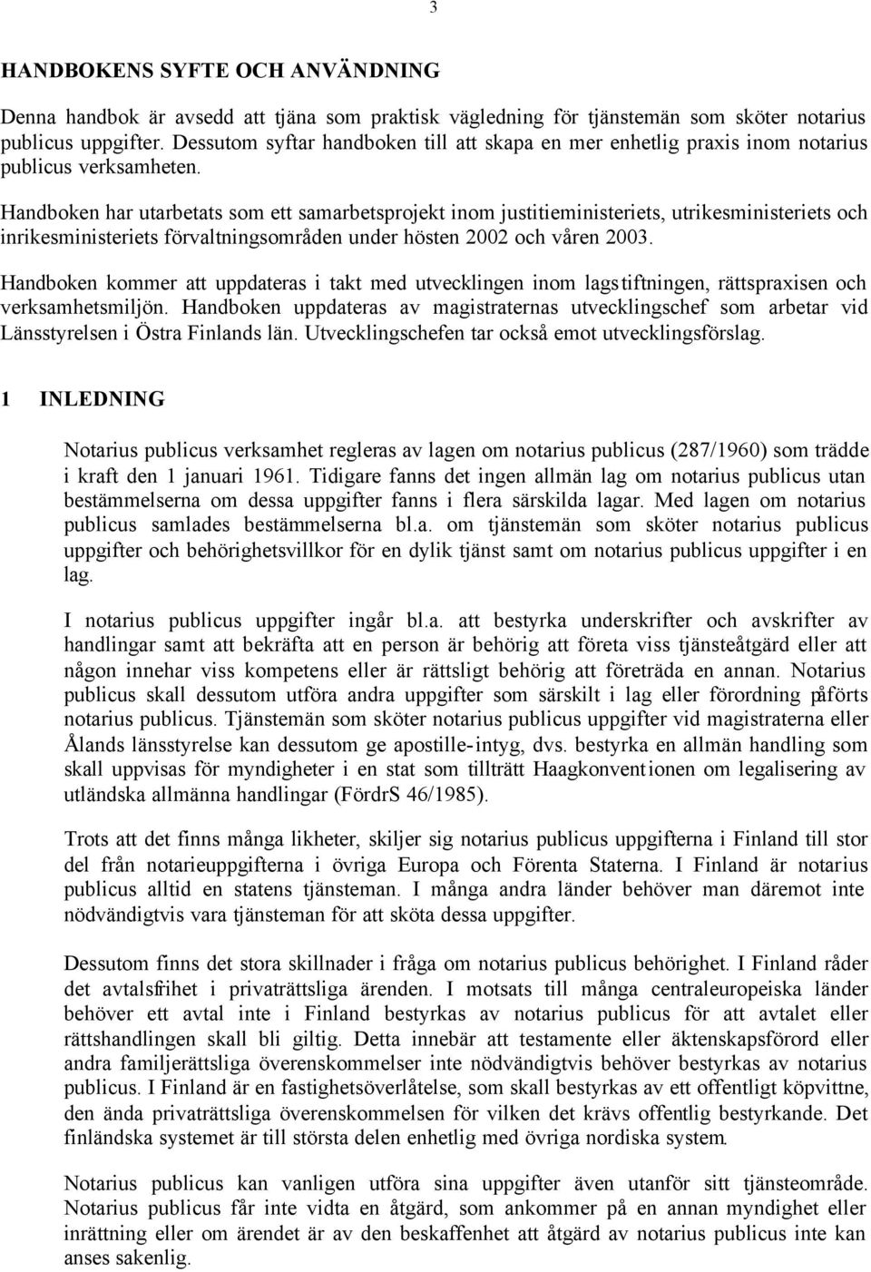 Handboken har utarbetats som ett samarbetsprojekt inom justitieministeriets, utrikesministeriets och inrikesministeriets förvaltningsområden under hösten 2002 och våren 2003.