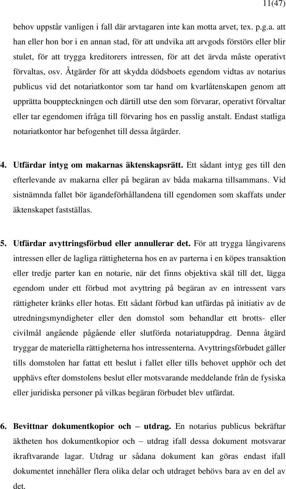 Åtgärder för att skydda dödsboets egendom vidtas av notarius publicus vid det notariatkontor som tar hand om kvarlåtenskapen genom att upprätta bouppteckningen och därtill utse den som förvarar,