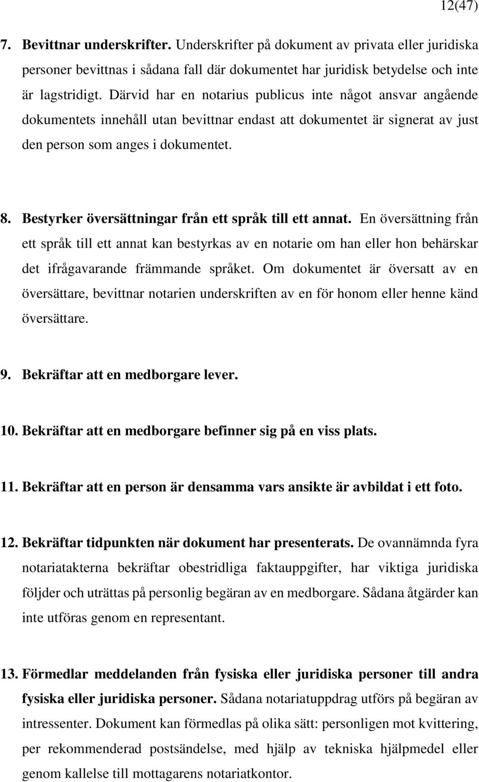 Bestyrker översättningar från ett språk till ett annat. En översättning från ett språk till ett annat kan bestyrkas av en notarie om han eller hon behärskar det ifrågavarande främmande språket.