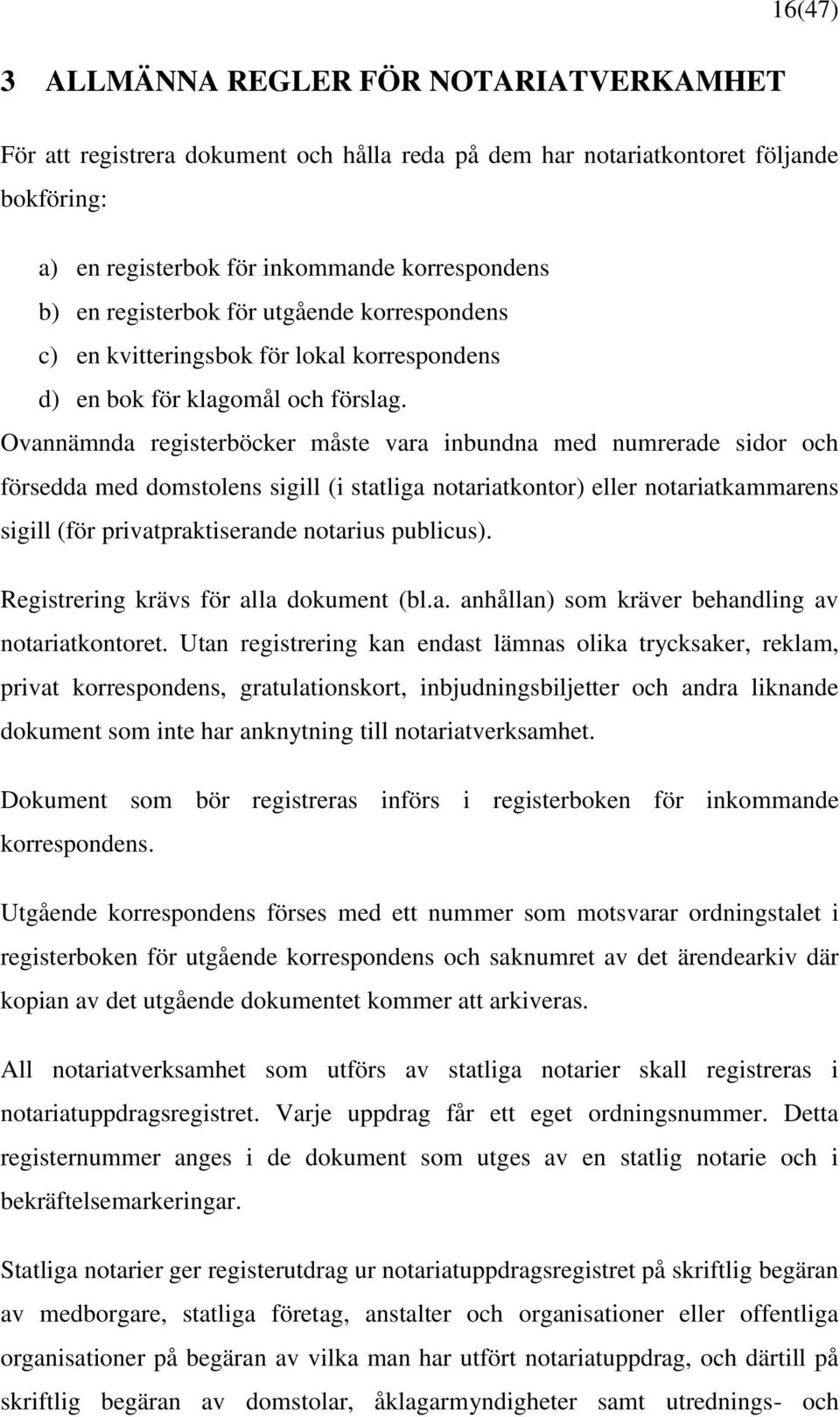 Ovannämnda registerböcker måste vara inbundna med numrerade sidor och försedda med domstolens sigill (i statliga notariatkontor) eller notariatkammarens sigill (för privatpraktiserande notarius