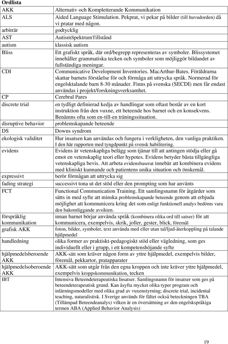 godtycklig AutismSpektrumTillstånd klassisk autism Ett grafiskt språk, där ord/begrepp representeras av symboler.