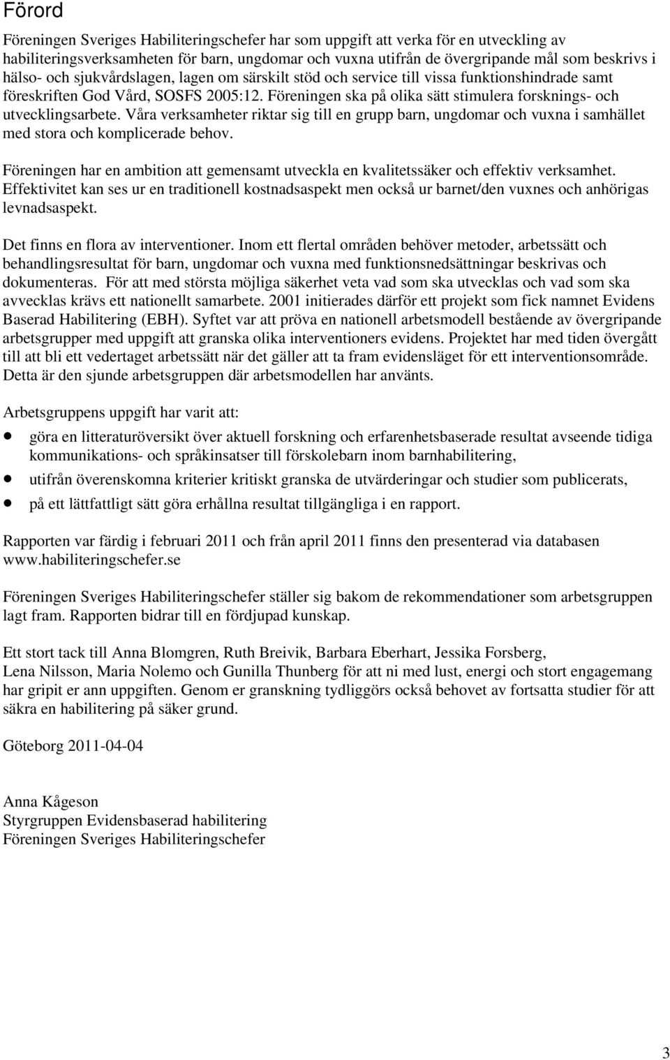 Våra verksamheter riktar sig till en grupp barn, ungdomar och vuxna i samhället med stora och komplicerade behov.