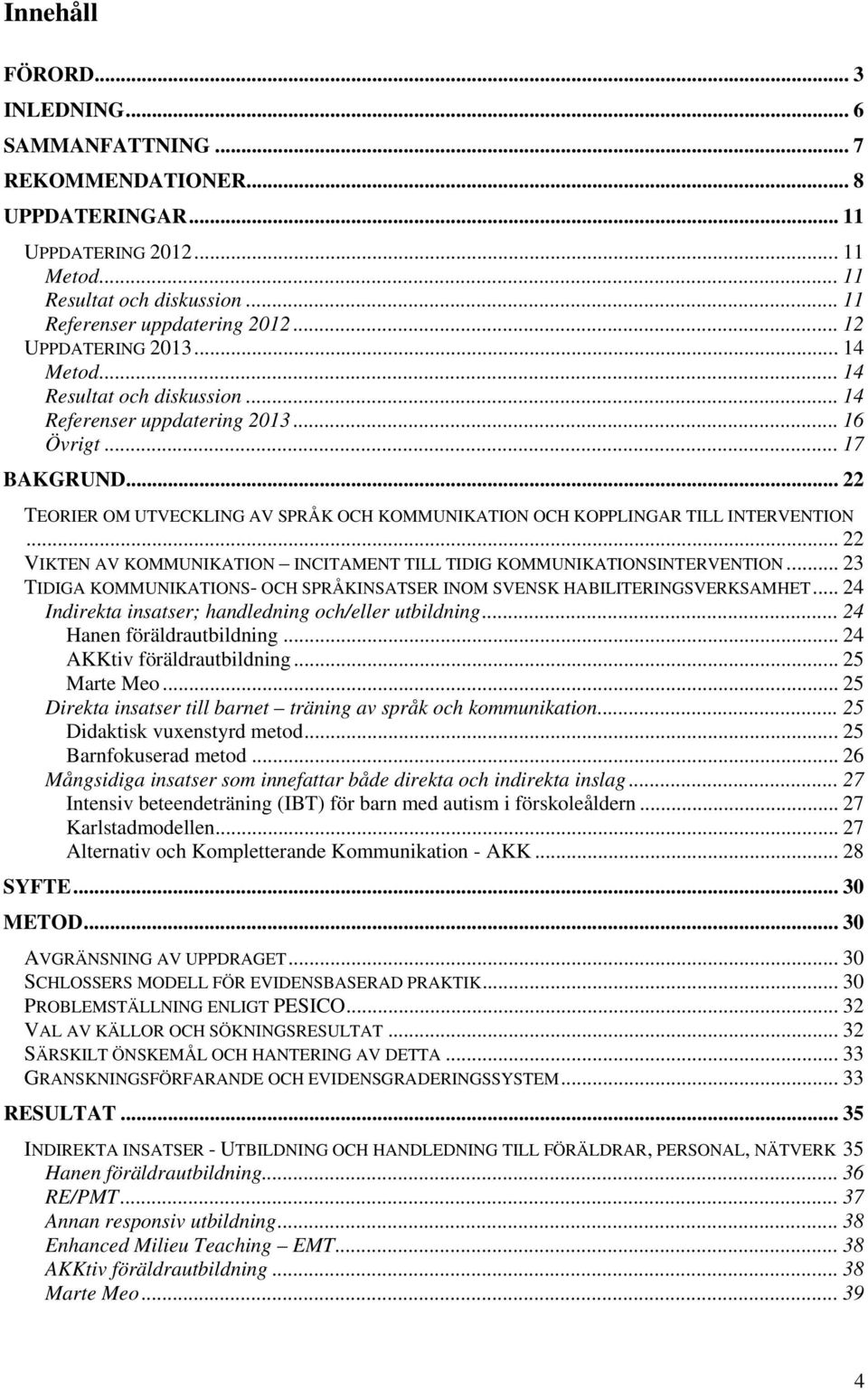 .. 22 TEORIER OM UTVECKLING AV SPRÅK OCH KOMMUNIKATION OCH KOPPLINGAR TILL INTERVENTION... 22 VIKTEN AV KOMMUNIKATION INCITAMENT TILL TIDIG KOMMUNIKATIONSINTERVENTION.