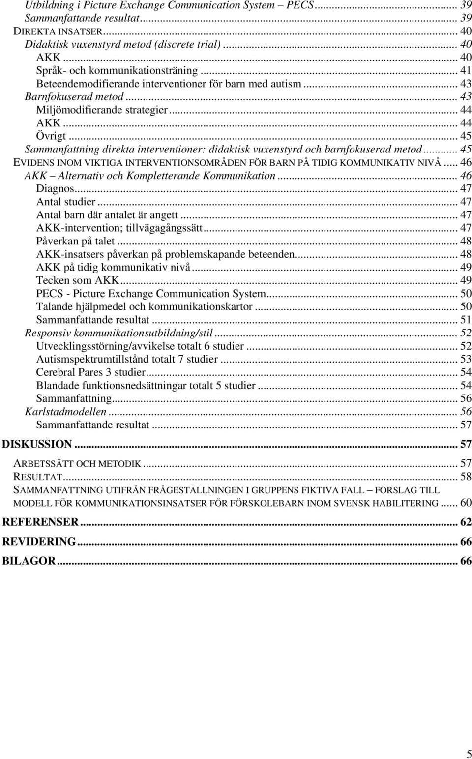 .. 45 Sammanfattning direkta interventioner: didaktisk vuxenstyrd och barnfokuserad metod... 45 EVIDENS INOM VIKTIGA INTERVENTIONSOMRÅDEN FÖR BARN PÅ TIDIG KOMMUNIKATIV NIVÅ.