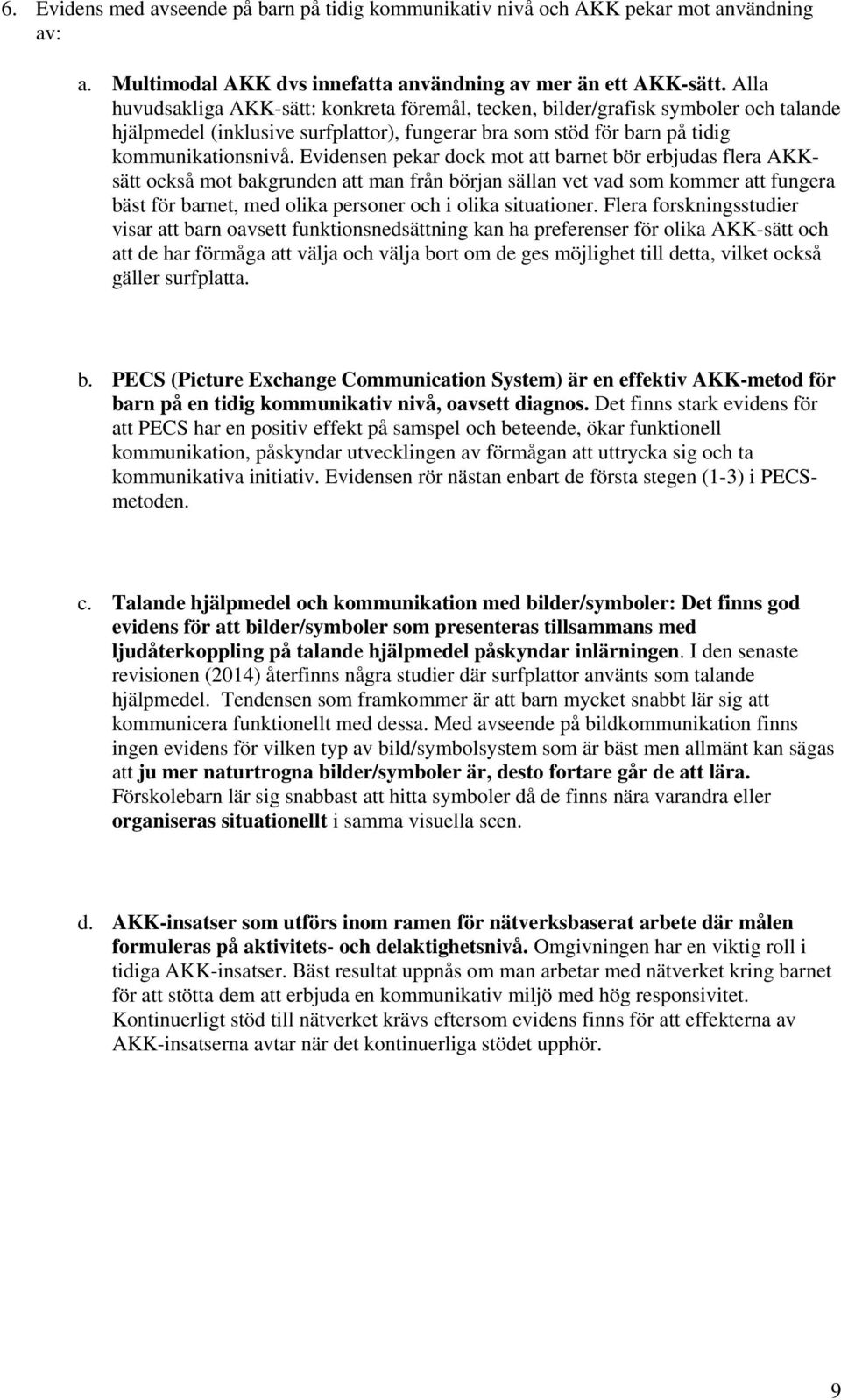 Evidensen pekar dock mot att barnet bör erbjudas flera AKKsätt också mot bakgrunden att man från början sällan vet vad som kommer att fungera bäst för barnet, med olika personer och i olika