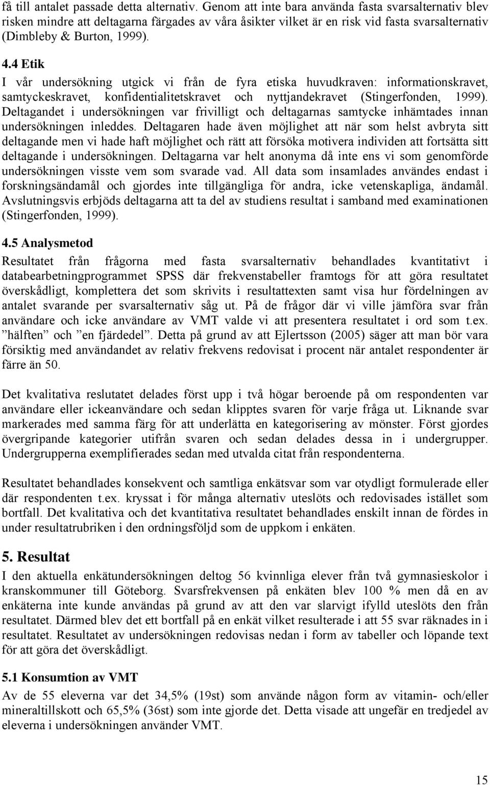 4 Etik I vår undersökning utgick vi från de fyra etiska huvudkraven: informationskravet, samtyckeskravet, konfidentialitetskravet och nyttjandekravet (Stingerfonden, 1999).