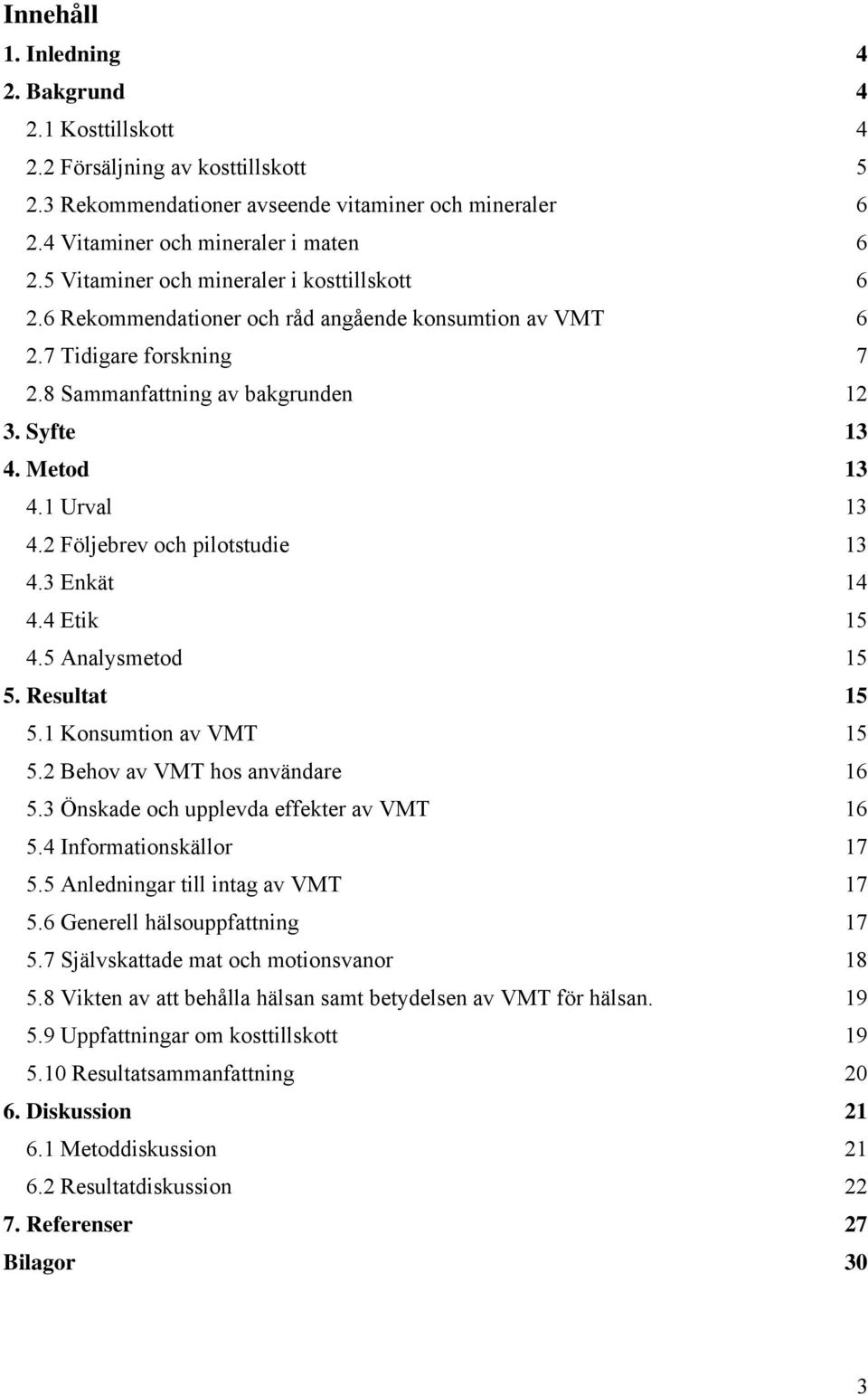 1 Urval 13 4.2 Följebrev och pilotstudie 13 4.3 Enkät 14 4.4 Etik 15 4.5 Analysmetod 15 5. Resultat 15 5.1 Konsumtion av VMT 15 5.2 Behov av VMT hos användare 16 5.