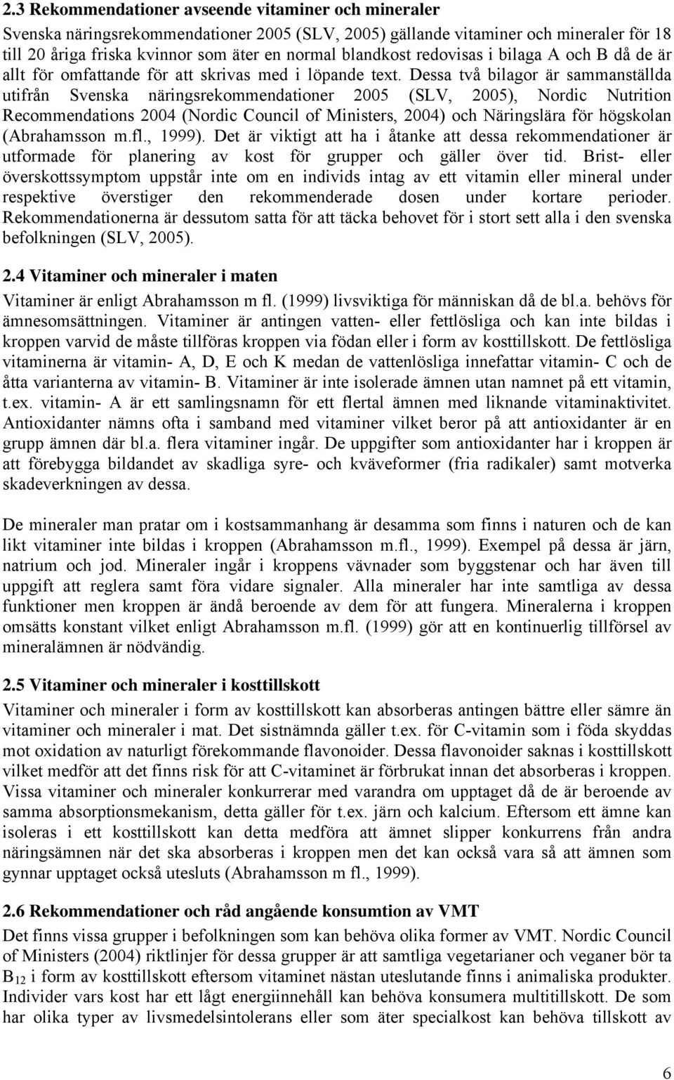 Dessa två bilagor är sammanställda utifrån Svenska näringsrekommendationer 2005 (SLV, 2005), Nordic Nutrition Recommendations 2004 (Nordic Council of Ministers, 2004) och Näringslära för högskolan