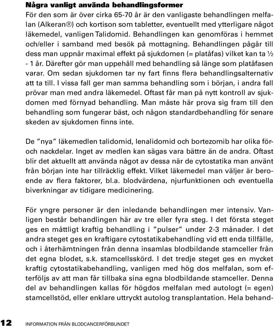 Behandlingen pågår till dess man uppnår maximal effekt på sjukdomen (= platåfas) vilket kan ta ½ - 1 år. Därefter gör man uppehåll med behandling så länge som platåfasen varar.