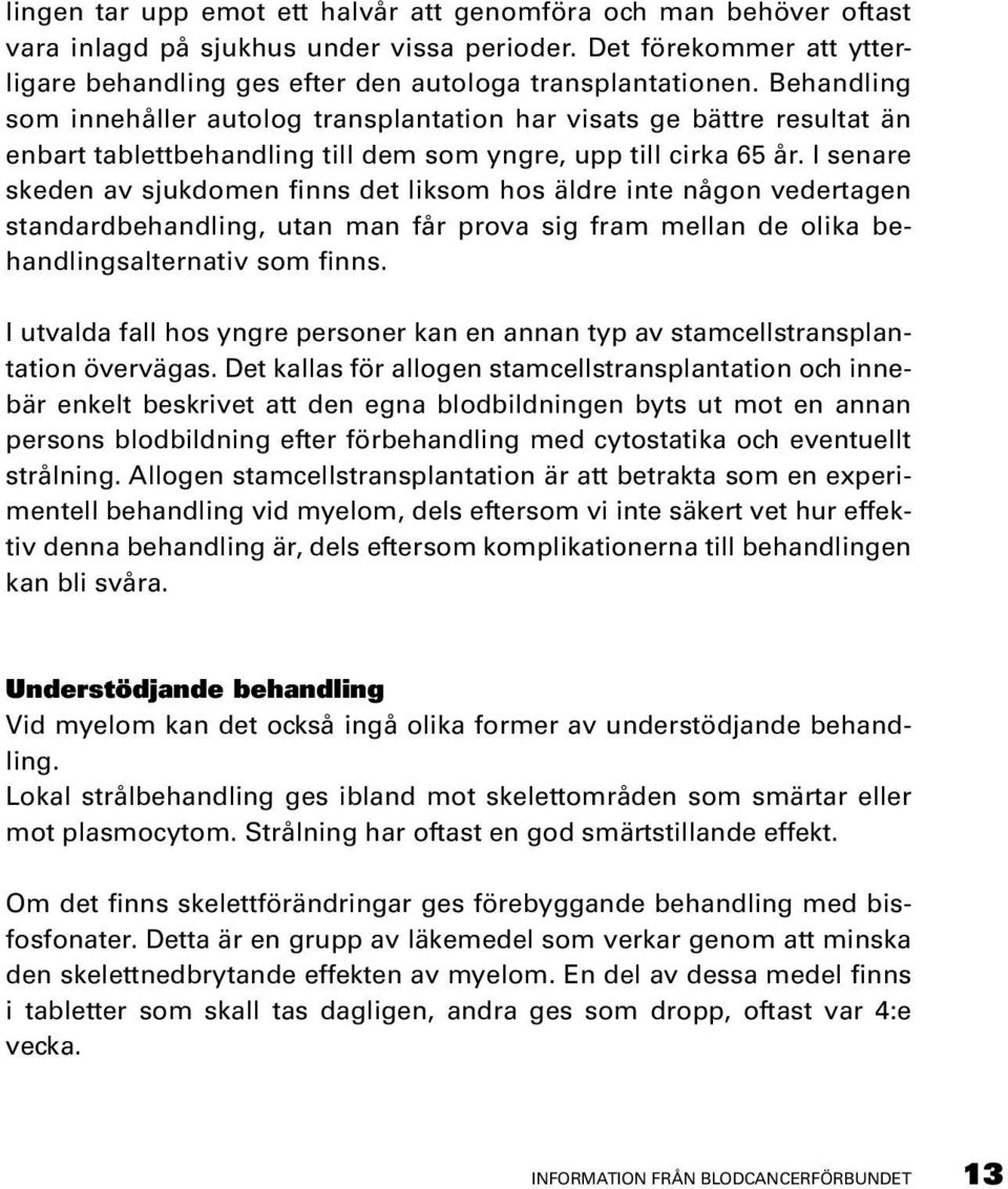 I senare skeden av sjukdomen finns det liksom hos äldre inte någon vedertagen standardbehandling, utan man får prova sig fram mellan de olika behandlingsalternativ som finns.