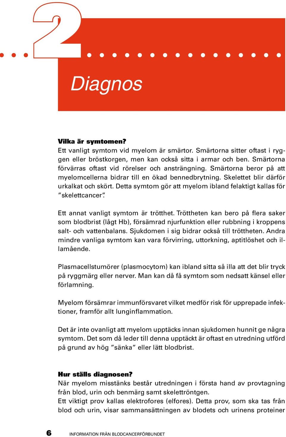 Detta symtom gör att myelom ibland felaktigt kallas för skelettcancer. Ett annat vanligt symtom är trötthet.