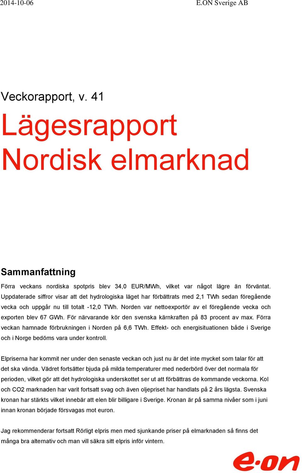 Norden var nettoexportör av el föregående vecka och exporten blev 67 GWh. För närvarande kör den svenska kärnkraften på 83 procent av max. Förra veckan hamnade förbrukningen i Norden på 6,6 TWh.