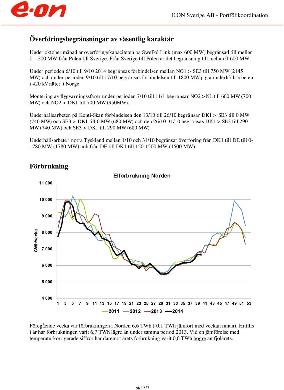 Under perioden 6/1 till 9/1 214 begränsas förbindelsen mellan NO1 > SE3 till 75 MW (2145 MW) och under perioden 9/1 till 17/1 begränsas förbindelsen till 18 MW p g a underhållsarbeten i 42 kv nätet i