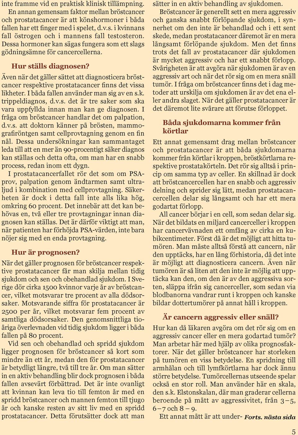 Även när det gäller sättet att diagnosticera bröstcancer respektive prostatacancer finns det vissa likheter. I båda fallen använder man sig av en s.k. trippeldiagnos, d.v.s. det är tre saker som ska vara uppfyllda innan man kan ge diagnosen.